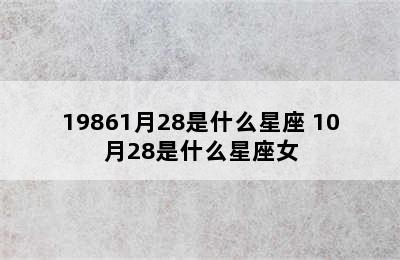 19861月28是什么星座 10月28是什么星座女